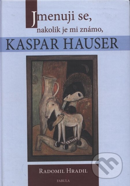 Kniha: Jmenuji se, nakolik je mi známo, Kaspar Hauser (Radomil Hradil). Fabula, 2006 Kniha: Jmenuji se, nakolik je mi známo, Kaspar Hauser (Radomil Hradil). Fabula, 2006