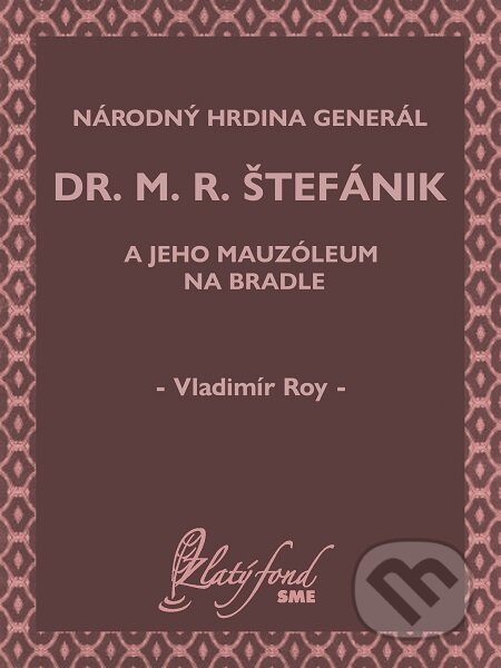 E-kniha: Národný hrdina generál dr. M. R. Štefánik a jeho mauzóleum na Bradle (Vladimír Roy). Petit Press E-kniha: Národný hrdina generál dr. M. R. Štefánik a jeho mauzóleum na Bradle (Vladimír Roy). Petit Press