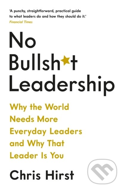 Kniha: No Bullsh*t Leadership (Chris Hirst). Profile Books, 2020 Kniha: No Bullsh*t Leadership (Chris Hirst). Profile Books, 2020