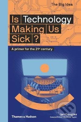 Kniha: Is Technology Making Us Sick? (Ian Douglas). Thames & Hudson, 2020 Kniha: Is Technology Making Us Sick? (Ian Douglas). Thames & Hudson, 2020