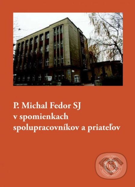 Kniha: P. Michal Fedor SJ v spomienkach spolupracovníkov a priateľov (Universitas Tyrnaviensis - Facultas Theologica). Universitas Tyrnaviensis - Facultas Theologica, 2016 Kniha: P. Michal Fedor SJ v spomienkach spolupracovníkov a priateľov (Universitas Tyrnaviensis - Facultas Theologica). Universitas Tyrnaviensis - Facultas Theologica, 2016