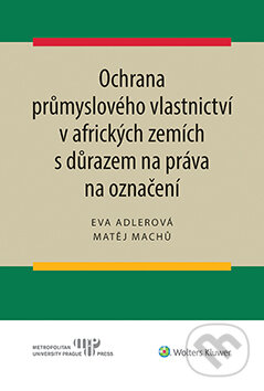 E-kniha: Ochrana průmyslového vlastnictví v afrických zemích s důrazem na práva na označení (Eva Adlerová a Matěj Machů). Wolters Kluwer ČR, 2020 E-kniha: Ochrana průmyslového vlastnictví v afrických zemích s důrazem na práva na označení (Eva Adlerová a Matěj Machů). Wolters Kluwer ČR, 2020