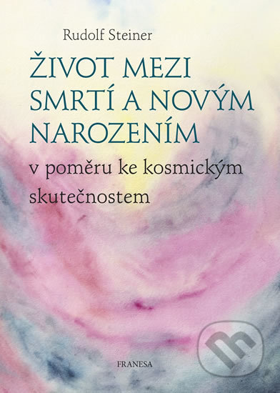 Kniha: Život mezi smrtí a novým narozením v poměru ke kosmickým skutečnostem (Rudolf Steiner). Franesa, 2020 Kniha: Život mezi smrtí a novým narozením v poměru ke kosmickým skutečnostem (Rudolf Steiner). Franesa, 2020
