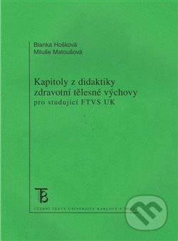 Kniha: Kapitoly z didaktiky zdravotní tělesné výchovy pro studující FTVS UK (Blanka Hošková a Miluše Matoušová). Karolinum, 2005 Kniha: Kapitoly z didaktiky zdravotní tělesné výchovy pro studující FTVS UK (Blanka Hošková a Miluše Matoušová). Karolinum, 2005