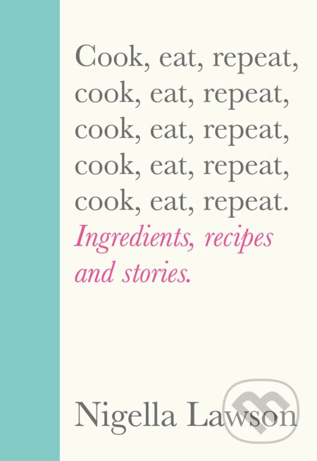 Kniha: Cook, Eat, Repeat (Nigella Lawson). Chatto and Windus, 2020 Kniha: Cook, Eat, Repeat (Nigella Lawson). Chatto and Windus, 2020