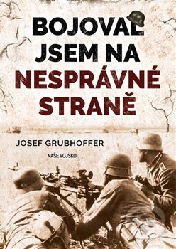 Kniha: Bojoval jsem na nesprávné straně (Josef Grubhoffer). Naše vojsko CZ, 2020 Kniha: Bojoval jsem na nesprávné straně (Josef Grubhoffer). Naše vojsko CZ, 2020