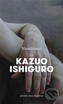 Kniha: Neutěšenci (Kazuo Ishiguro). Argo, 2020 Kniha: Neutěšenci (Kazuo Ishiguro). Argo, 2020