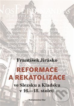 Kniha: Reformace a rekatolizace ve Slezsku a Kladsku v 16.–18. století (František Jirásko). Nakladatelství Bor, 2018 Kniha: Reformace a rekatolizace ve Slezsku a Kladsku v 16.–18. století (František Jirásko). Nakladatelství Bor, 2018