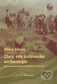 Kniha: Zlatý věk uničovské archeologie (Miloš Hlava). Univerzita Palackého v Olomouci, 2020 Kniha: Zlatý věk uničovské archeologie (Miloš Hlava). Univerzita Palackého v Olomouci, 2020