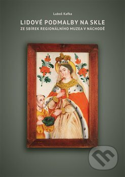 Kniha: Lidové podmalby na skle ze sbírek Regionálního Muzea v Náchodě (Luboš Kafka). LIKA KLUB, 2017 Kniha: Lidové podmalby na skle ze sbírek Regionálního Muzea v Náchodě (Luboš Kafka). LIKA KLUB, 2017