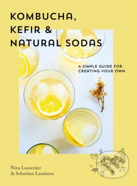 Kombucha, Kefir & Natural Sodas - Nina Lausecker, Sebastian Landaeus, Smith Street Books, 2020