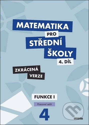 Kniha: Matematika pro střední školy 4.díl - Zkrácená verze (Magda Králová a Milan Navrátil). Didaktis CZ, 2020 Kniha: Matematika pro střední školy 4.díl - Zkrácená verze (Magda Králová a Milan Navrátil). Didaktis CZ, 2020