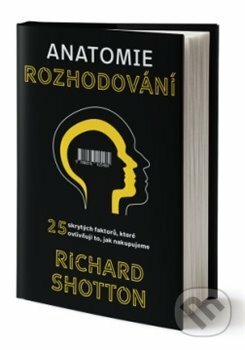 Kniha: Anatomie rozhodování (Richard Shotton). Via, 2020 Kniha: Anatomie rozhodování (Richard Shotton). Via, 2020