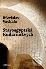 Kniha: Staroegyptská Kniha mrtvých (Břetislav Vachala). Dokořán, 2009 Kniha: Staroegyptská Kniha mrtvých (Břetislav Vachala). Dokořán, 2009