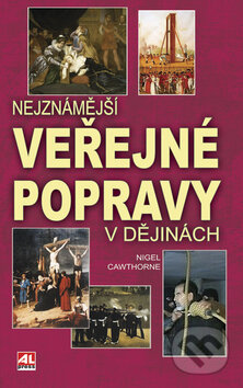 Kniha: Nejznámější veřejné popravy v dějinách (Nigel Cawthorne). Alpress, 2009 Kniha: Nejznámější veřejné popravy v dějinách (Nigel Cawthorne). Alpress, 2009