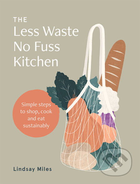 Kniha: The Less Waste No Fuss Kitchen (Lindsay Miles). Hardie Grant, 2020 Kniha: The Less Waste No Fuss Kitchen (Lindsay Miles). Hardie Grant, 2020
