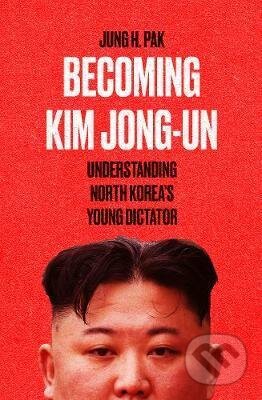 Kniha: Becoming Kim Jong-un (Jung H. Pak). Oneworld, 2021 Kniha: Becoming Kim Jong-un (Jung H. Pak). Oneworld, 2021