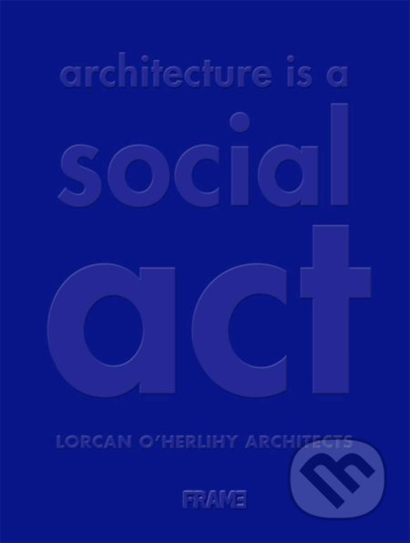 Kniha: Architecture is a Social Act (Lorcan O'Herlihy Architects). Frame, 2020 Kniha: Architecture is a Social Act (Lorcan O'Herlihy Architects). Frame, 2020