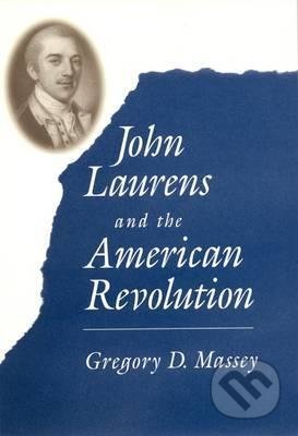 John Laurens and the American Revolution - Gregory D. Massey, University of South Carolina Press, 2015