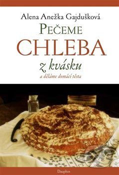 Kniha: Pečeme chleba z kvásku a děláme domácí těsta (Alena Anežka Gajdušková). Dauphin, 2020 Kniha: Pečeme chleba z kvásku a děláme domácí těsta (Alena Anežka Gajdušková). Dauphin, 2020