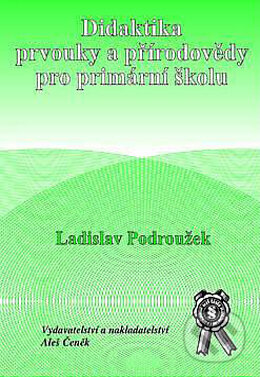 Kniha: Didaktika prvouky a přírodovědy pro primární školu (Ladislav Podroužek). Aleš Čeněk, 2003 Kniha: Didaktika prvouky a přírodovědy pro primární školu (Ladislav Podroužek). Aleš Čeněk, 2003