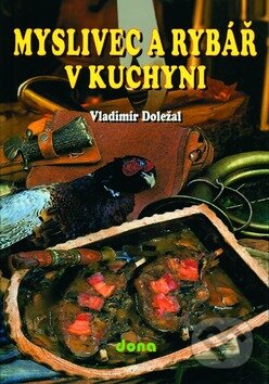 Kniha: Myslivec a rybář v kuchyni (Vladimír Doležal). Dona, 2009 Kniha: Myslivec a rybář v kuchyni (Vladimír Doležal). Dona, 2009