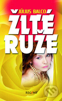 Kniha: Žlté ruže (Július Balco). Regent, 2009 Kniha: Žlté ruže (Július Balco). Regent, 2009