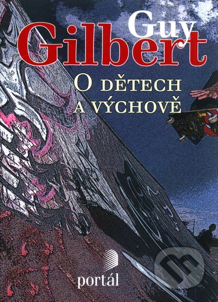 Kniha: O dětech a výchově (Guy Gilbert). Portál, 2009 Kniha: O dětech a výchově (Guy Gilbert). Portál, 2009