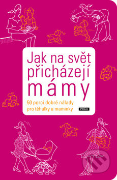 Kniha: Jak na svět přicházejí mámy (Práh). Práh, 2009 Kniha: Jak na svět přicházejí mámy (Práh). Práh, 2009