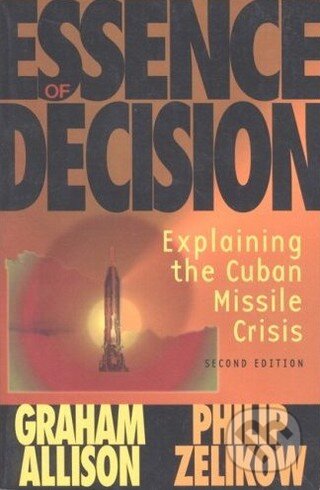 Kniha: Essence of Decision: Explaining the Cuban Missile Crisis (Graham T. Allison a Philip Zelikow). Longman Kniha: Essence of Decision: Explaining the Cuban Missile Crisis (Graham T. Allison a Philip Zelikow). Longman