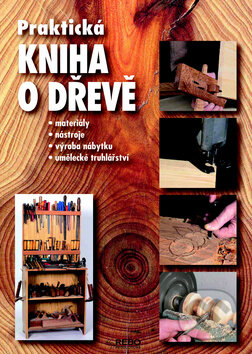 Kniha: Praktická kniha o dřevě (Rebo). Rebo, 2006 Kniha: Praktická kniha o dřevě (Rebo). Rebo, 2006