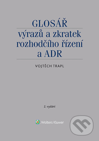 E-kniha: Glosář výrazů a zkratek rozhodčího řízení a ADR - 2. vydání (Vojtěch Trapl). Wolters Kluwer ČR, 2020 E-kniha: Glosář výrazů a zkratek rozhodčího řízení a ADR - 2. vydání (Vojtěch Trapl). Wolters Kluwer ČR, 2020
