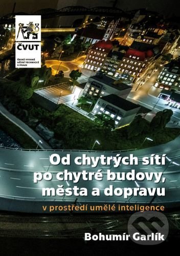 Kniha: Od chytrých sítí po chytré budovy, města a dopravu v prostředí umělé inteligence (Bohumír Garlík). CVUT Praha, 2020 Kniha: Od chytrých sítí po chytré budovy, města a dopravu v prostředí umělé inteligence (Bohumír Garlík). CVUT Praha, 2020