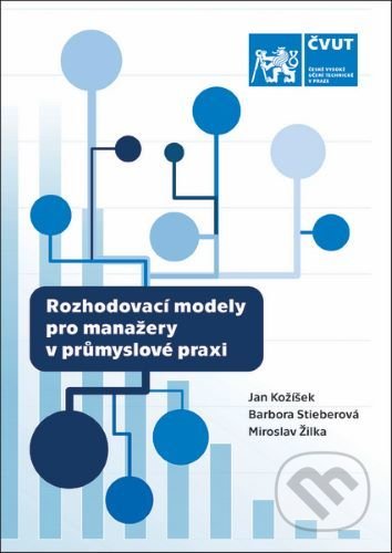 Kniha: Rozhodovací modely pro manažery v průmyslové praxi (Jan Kožíšek). CVUT Praha, 2020 Kniha: Rozhodovací modely pro manažery v průmyslové praxi (Jan Kožíšek). CVUT Praha, 2020