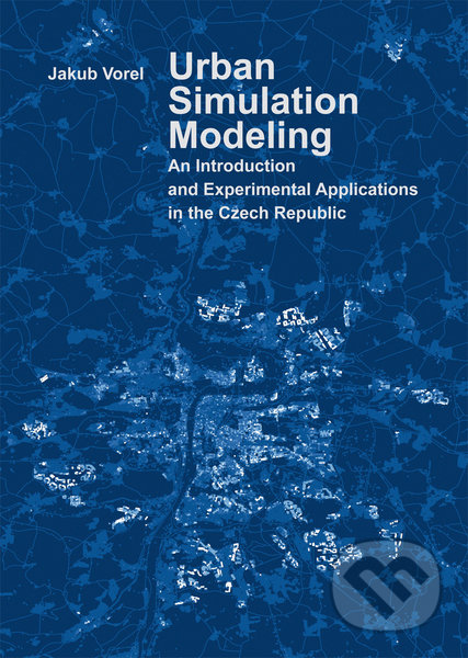 Kniha: Urban Simulation Modeling. An Introduction and Experimental Applications in the Czech Republic (Jakub Vorel). CVUT Praha, 2016 Kniha: Urban Simulation Modeling. An Introduction and Experimental Applications in the Czech Republic (Jakub Vorel). CVUT Praha, 2016