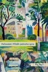 Kniha: Pečovatel: Příběh jednoho syna (M. T. Brown). Návrat domů, 2017 Kniha: Pečovatel: Příběh jednoho syna (M. T. Brown). Návrat domů, 2017