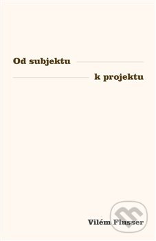 Kniha: Od subjektu k projektu (Vilém Flusser). Přestupní stanice, 2020 Kniha: Od subjektu k projektu (Vilém Flusser). Přestupní stanice, 2020