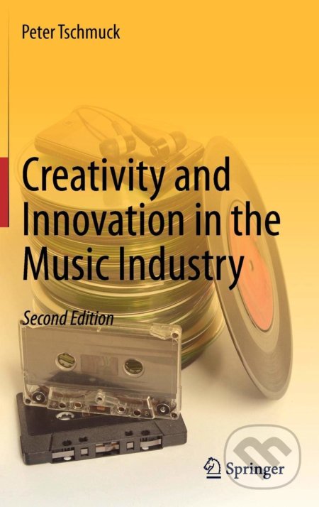 Creativity and Innovation in the Music Industry - Peter Tschmuck, Springer Verlag, 2012