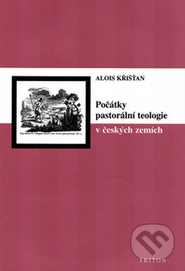 Kniha: Počátky pastorální teologie v českých zemích (Alois Křišťan). Triton Kniha: Počátky pastorální teologie v českých zemích (Alois Křišťan). Triton