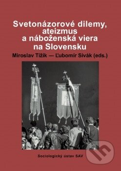 Svetonázorové dilemy, ateizmus a náboženská viera na Slovensku - Miroslav Tížik, Sociologický ústav SAV, 2019