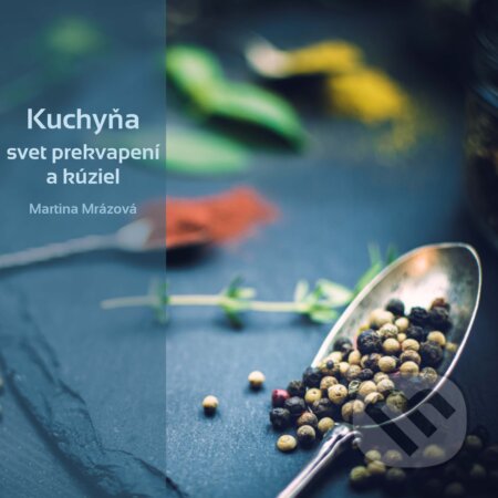 E-kniha: Kuchyňa - svet prekvapení a kúziel (Martina Mrázová). Martina Mrázová E-kniha: Kuchyňa - svet prekvapení a kúziel (Martina Mrázová). Martina Mrázová