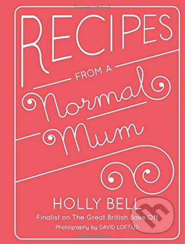 Kniha: Recipes from a Normal Mum (Holly Bell). Quadrille, 2014 Kniha: Recipes from a Normal Mum (Holly Bell). Quadrille, 2014