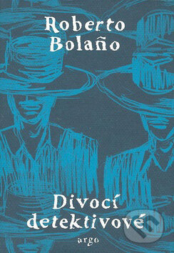 Kniha: Divocí detektivové (Roberto Bolaño). Argo, 2009 Kniha: Divocí detektivové (Roberto Bolaño). Argo, 2009