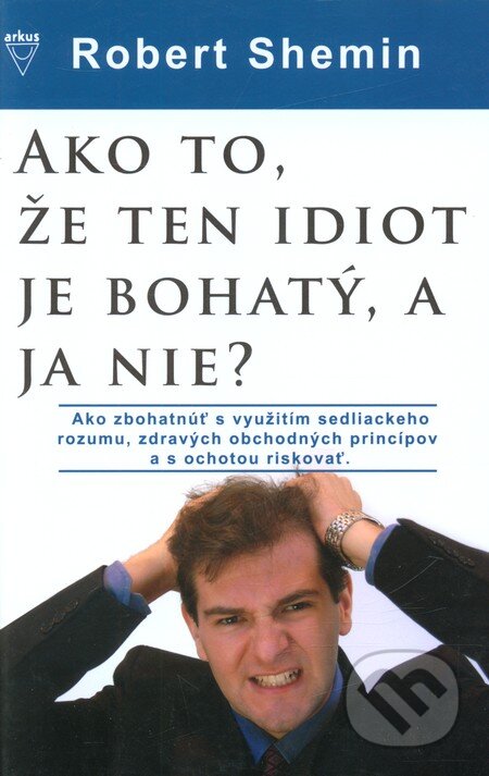 Kniha: Ako to, že ten idiot je bohatý, a ja nie? (Robert Shemin). Arkus, 2009 Kniha: Ako to, že ten idiot je bohatý, a ja nie? (Robert Shemin). Arkus, 2009