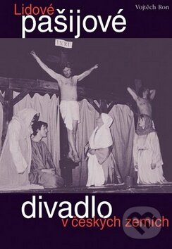 Kniha: Lidové pašijové divadlo v českých zemích (Vojtěch Ron). Vyšehrad, 2009 Kniha: Lidové pašijové divadlo v českých zemích (Vojtěch Ron). Vyšehrad, 2009