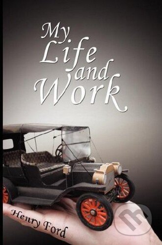 Kniha: My Life and Work (Henry Ford). , 2008 Kniha: My Life and Work (Henry Ford). , 2008