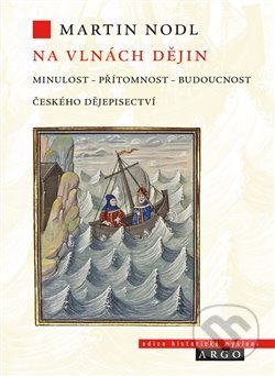 Kniha: Na vlnách dějin: minulost, přítomnost a budoucnost českého dějepisectví (Martin Nodl). Argo, 2020 Kniha: Na vlnách dějin: minulost, přítomnost a budoucnost českého dějepisectví (Martin Nodl). Argo, 2020