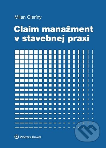 Kniha: Claim manažment v stavebnej praxi (Milan Oleríny). Wolters Kluwer, 2020 Kniha: Claim manažment v stavebnej praxi (Milan Oleríny). Wolters Kluwer, 2020