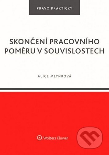 Kniha: Skončení pracovního poměru v souvislostech (Alice Mlýnková). Wolters Kluwer ČR, 2020 Kniha: Skončení pracovního poměru v souvislostech (Alice Mlýnková). Wolters Kluwer ČR, 2020