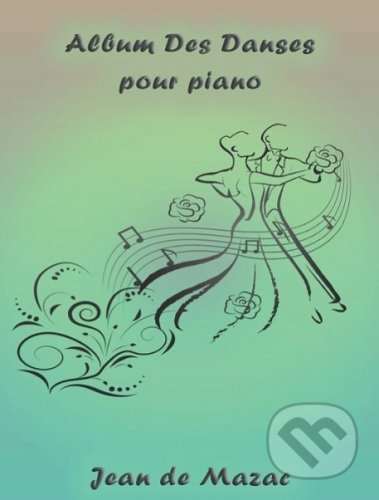 Kniha: Album des danses pour piano (Jean de Mazac). JdM Publisher, 2018 Kniha: Album des danses pour piano (Jean de Mazac). JdM Publisher, 2018